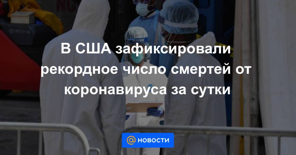 В США зафиксировали рекордное число смертей от коронавируса за сутки - news.mail.ru - Сша