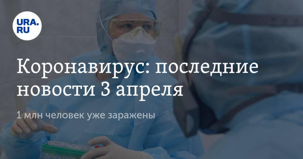 Коронавирус: последние новости 3 апреля. 1 млн человек уже заражены, 10 млн россиян могут потерять работу, известны результаты первых тестов вакцины от COVID-19 - ura.news - Сша - Италия
