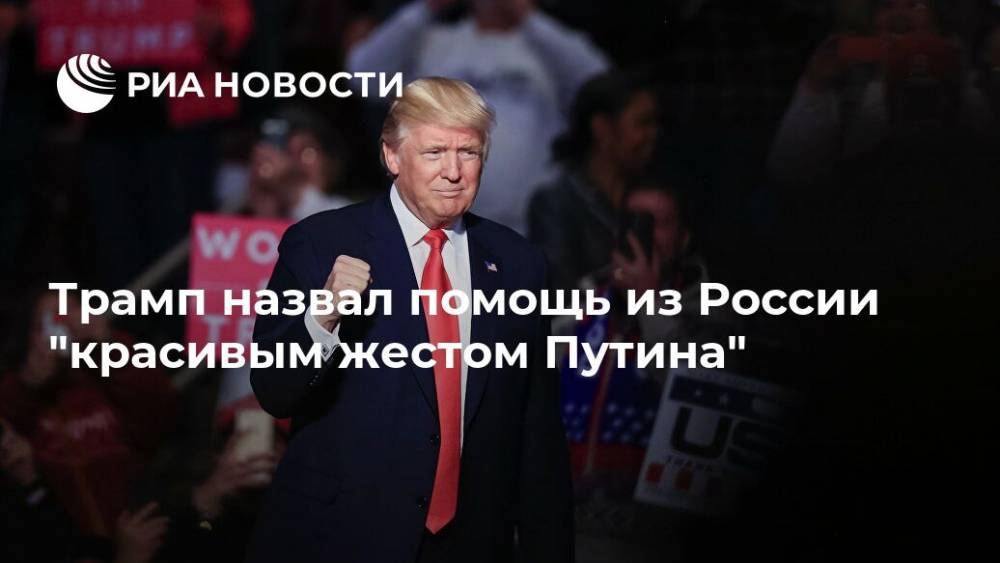Дональд Трамп - Трамп назвал помощь из России "красивым жестом Путина" - ria.ru - Россия - Сша - Вашингтон