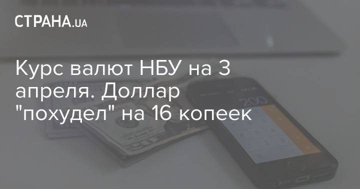 Курс валют НБУ на 3 апреля. Доллар "похудел" на 16 копеек - strana.ua - Украина