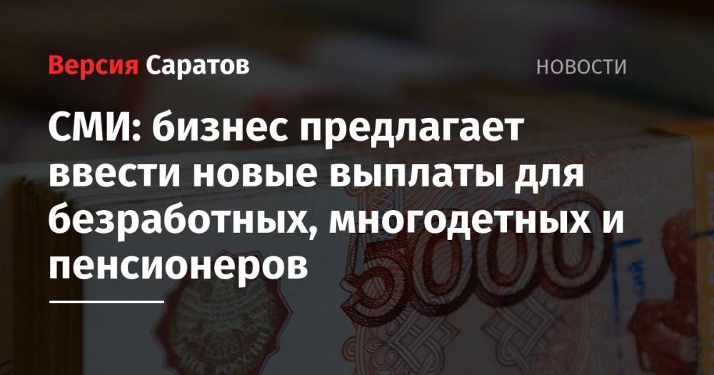 СМИ: бизнес предлагает ввести новые выплаты для безработных, многодетных и пенсионеров - nversia.ru