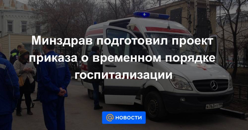 Минздрав подготовил проект приказа о временном порядке госпитализации - news.mail.ru - Россия - Москва - Минздрав