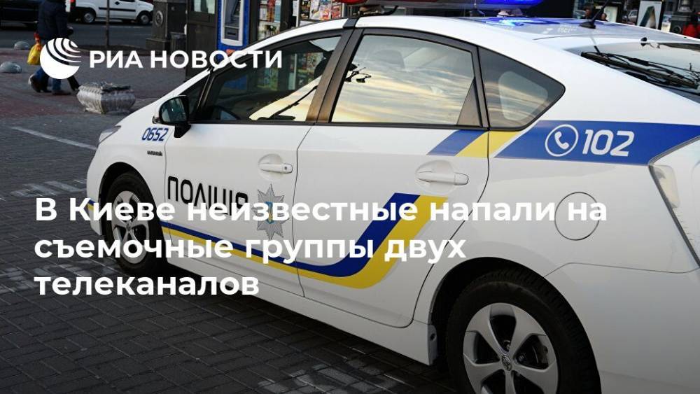В Киеве неизвестные напали на съемочные группы двух телеканалов - ria.ru - Украина - Киев