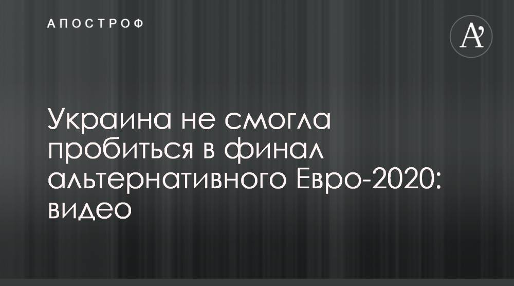 Александр Зинченко - Украина не смогла пробиться в финал альтернативного Евро-2020: видео - apostrophe.ua - Украина
