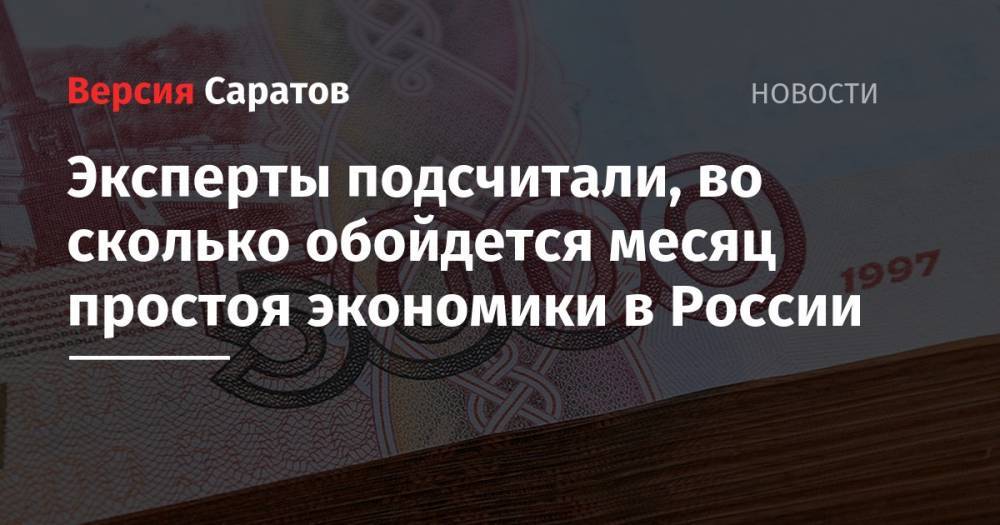 Эксперты подсчитали, во сколько обойдется месяц простоя экономики в России - nversia.ru - Россия - Москва