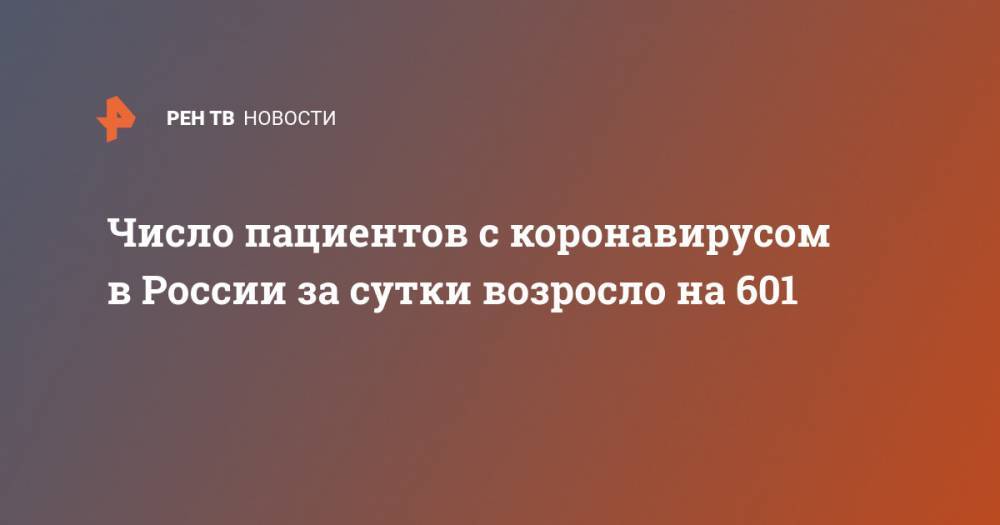 Число пациентов с коронавирусом в России за сутки возросло на 601 - ren.tv - Россия