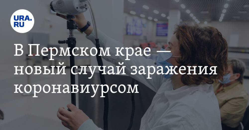В Пермском крае — новый случай заражения коронавиурсом - ura.news - Пермский край