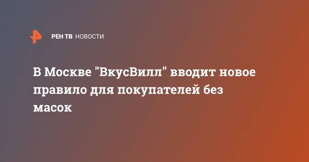 В Москве "ВкусВилл" вводит новое правило для покупателей без масок - ren.tv - Москва