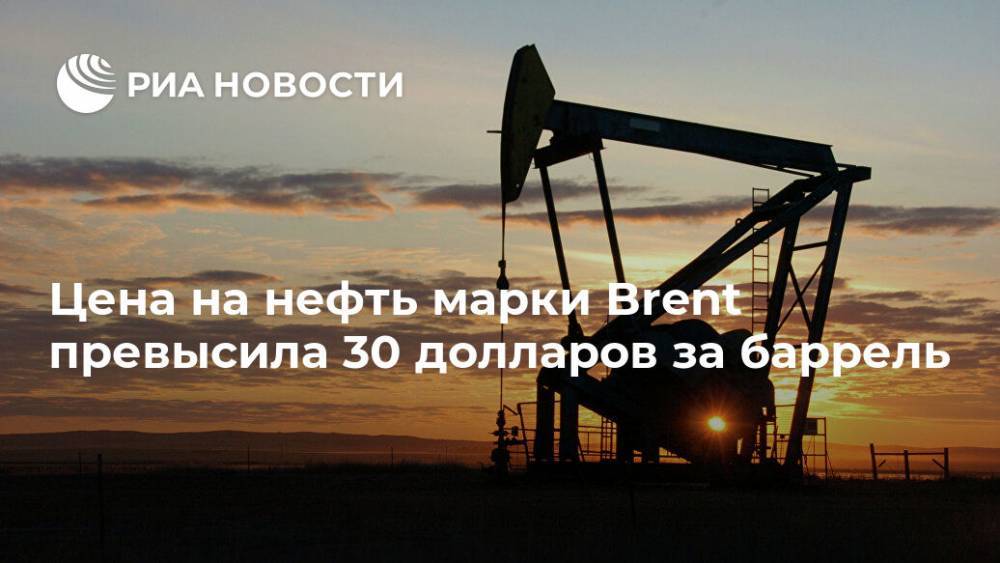 Цена на нефть марки Brent превысила 30 долларов за баррель - ria.ru - Москва