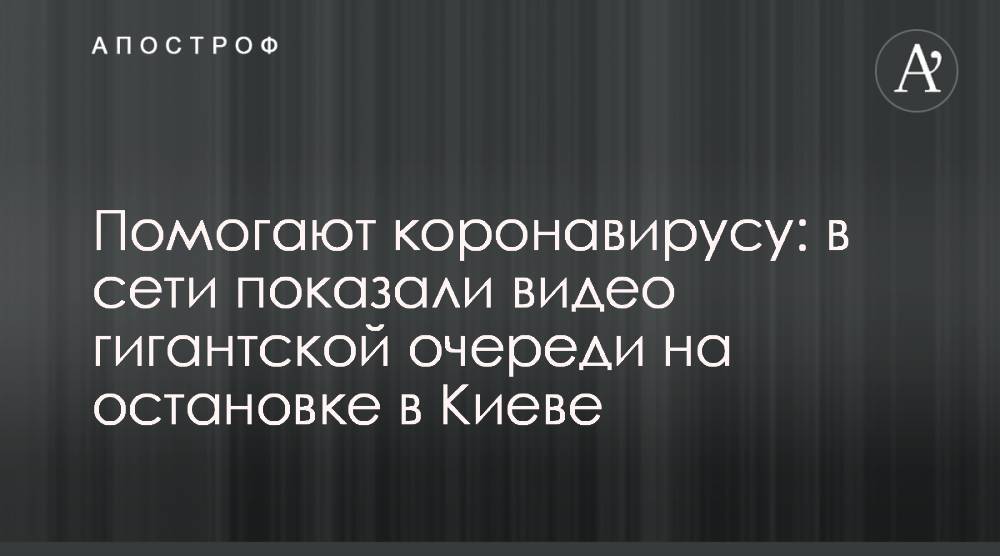 Помогают коронавирусу: в сети показали видео гигантской очереди на остановке в Киеве - apostrophe.ua - Украина - Киев