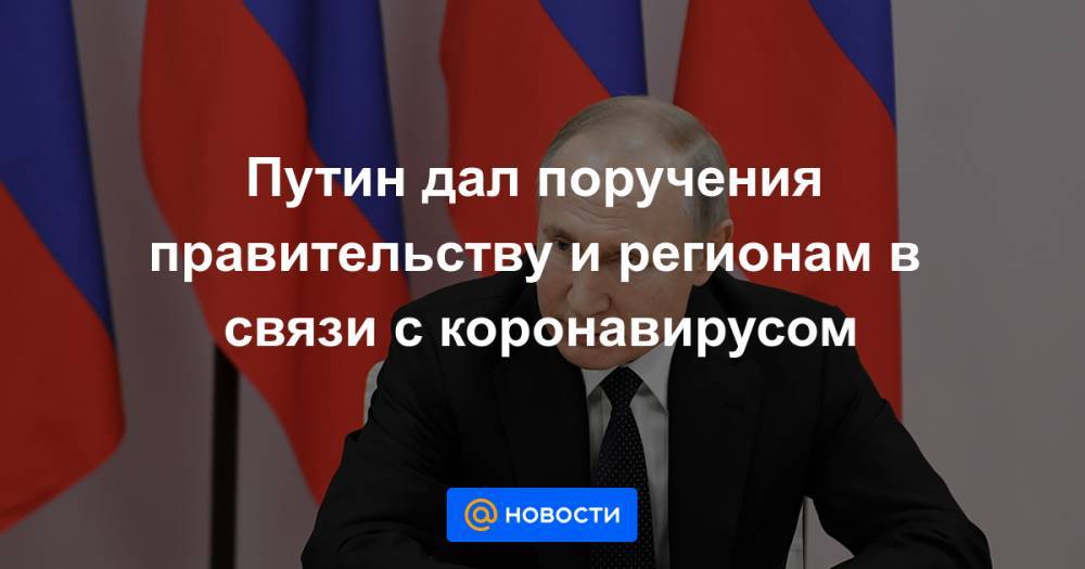 Путин дал поручения правительству и регионам в связи с коронавирусом - news.mail.ru - Россия