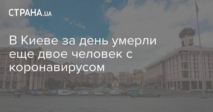 В Киеве за день умерли еще двое человек с коронавирусом - strana.ua - Украина - Киев