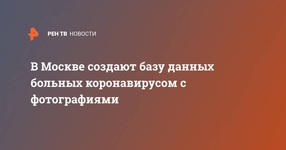 Алексей Шапошников - В Москве создают базу данных больных коронавирусом с фотографиями - ren.tv - Москва