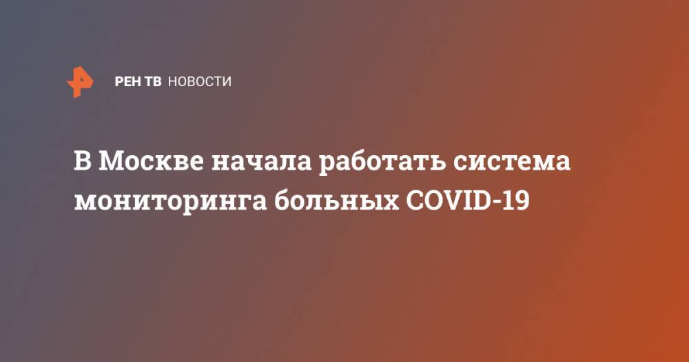 В Москве начала работать система мониторинга больных COVID-19 - ren.tv - Москва