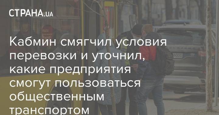 Кабмин смягчил условия перевозки и уточнил, какие предприятия смогут пользоваться общественным транспортом - strana.ua - Украина