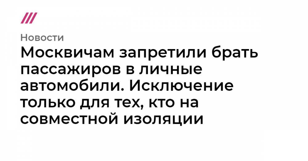 Москвичам запретили брать пассажиров в личные автомобили. Исключение только для тех, кто на совместной изоляции - tvrain.ru