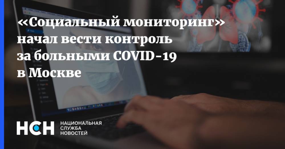 «Социальный мониторинг» начал вести контроль за больными COVID-19 в Москве - nsn.fm - Москва