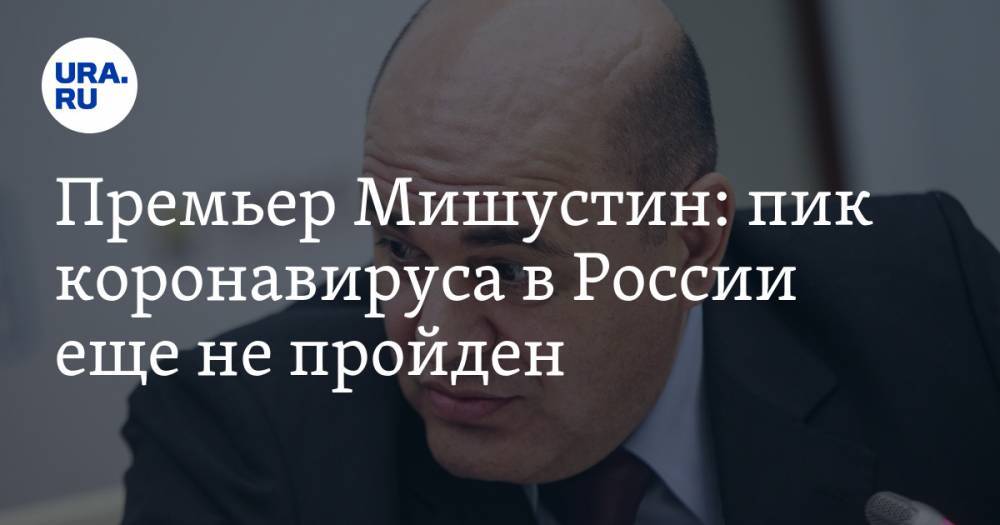 Михаил Мишустин - Премьер Мишустин: пик коронавируса в России еще не пройден - ura.news - Россия