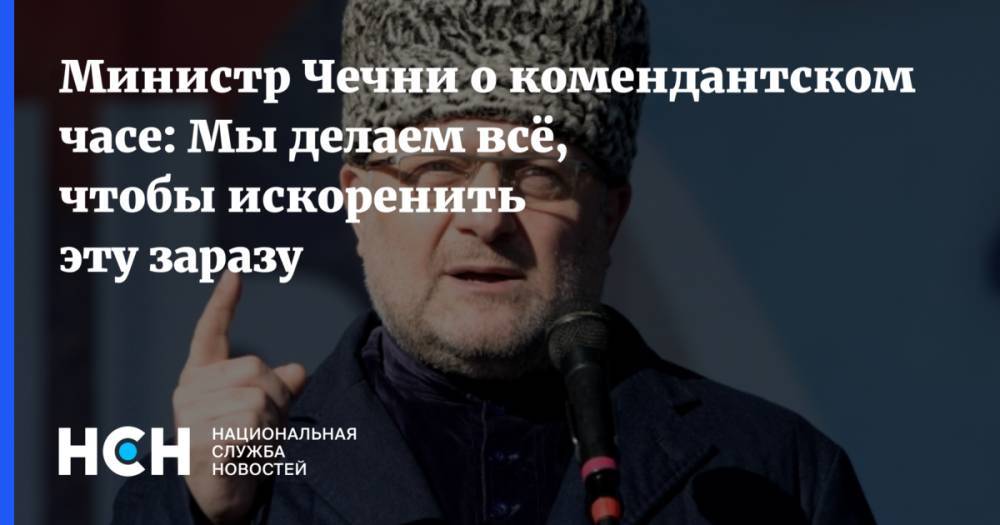 Рамзан Кадыров - Джамбулат Умаров - Министр Чечни о комендантском часе: Мы делаем всё, чтобы искоренить эту заразу - nsn.fm - Россия - республика Чечня