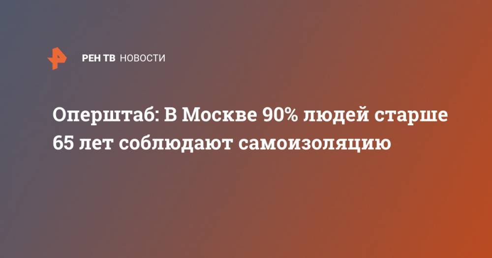 Оперштаб: В Москве 90% людей старше 65 лет соблюдают самоизоляцию - ren.tv - Москва