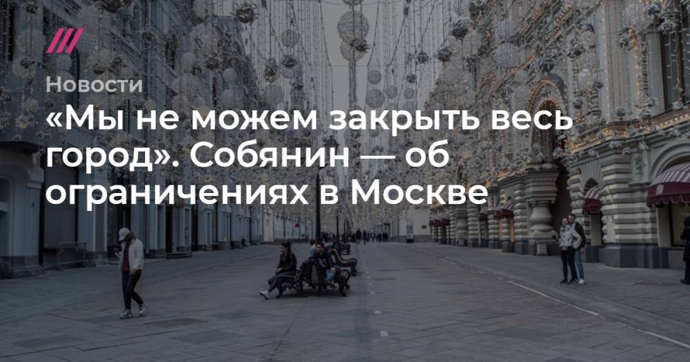 «Мы не можем закрыть весь город». Собянин — об ограничениях в Москве - tvrain.ru - Москва