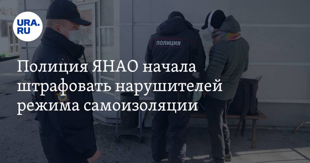 Полиция ЯНАО начала штрафовать нарушителей режима самоизоляции - ura.news - округ Янао - Ноябрьск