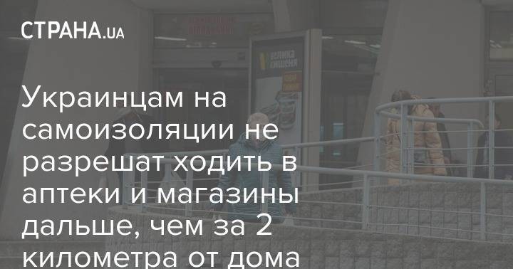 Украинцам на самоизоляции не разрешат ходить в аптеки и магазины дальше, чем за 2 километра от дома - strana.ua - Украина