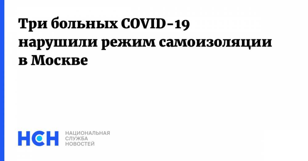Три больных COVID-19 нарушили режим самоизоляции в Москве - nsn.fm - Москва