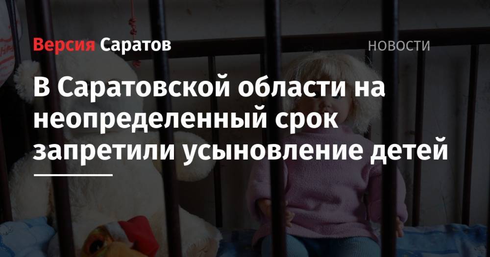 В Саратовской области на неопределенный срок запретили усыновление детей - nversia.ru - Саратовская обл.