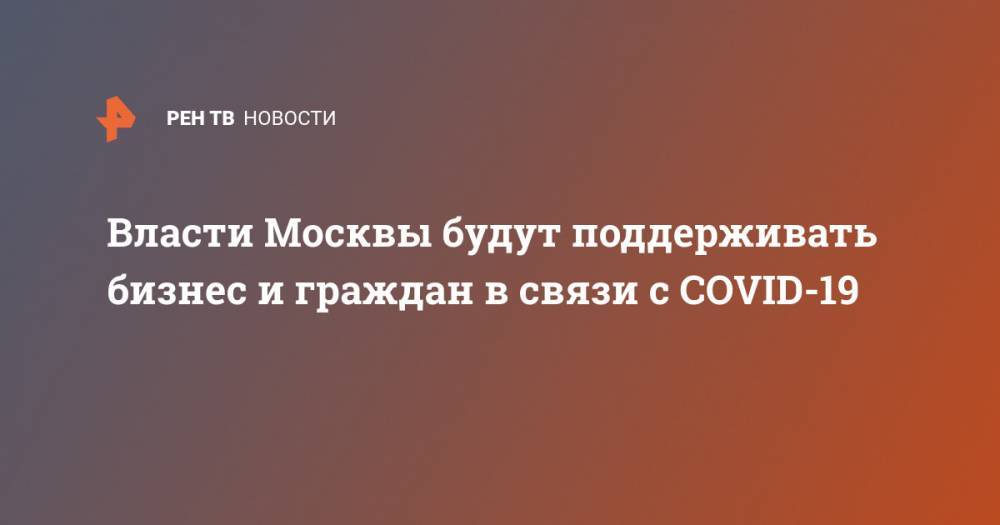Сергей Собянин - Власти Москвы будут поддерживать бизнес и граждан в связи с COVID-19 - ren.tv - Москва