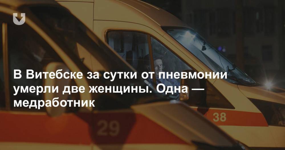 В Витебске за сутки от пневмонии умерли две женщины. Одна — медработник - news.tut.by - Витебск