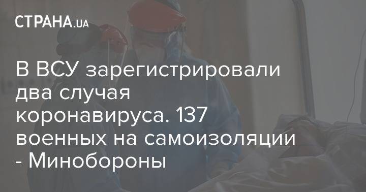 В ВСУ зарегистрировали два случая коронавируса. 137 военных на самоизоляции - Минобороны - strana.ua - Украина