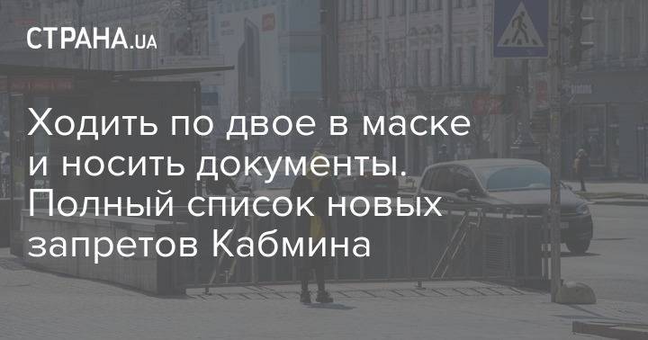 Ходить по двое в маске и носить документы. Полный список новых запретов Кабмина - strana.ua - Украина