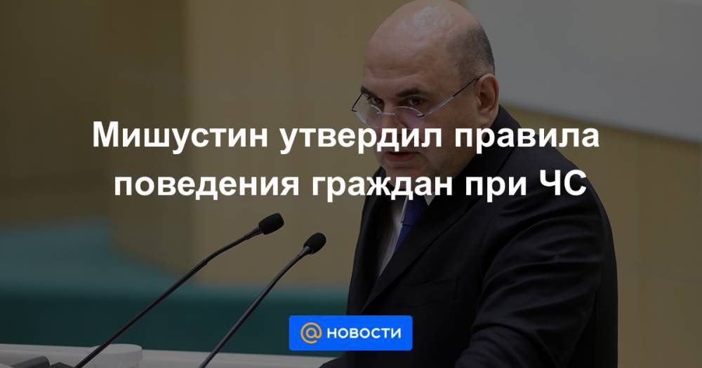 Мишустин утвердил правила поведения граждан при ЧС - news.mail.ru
