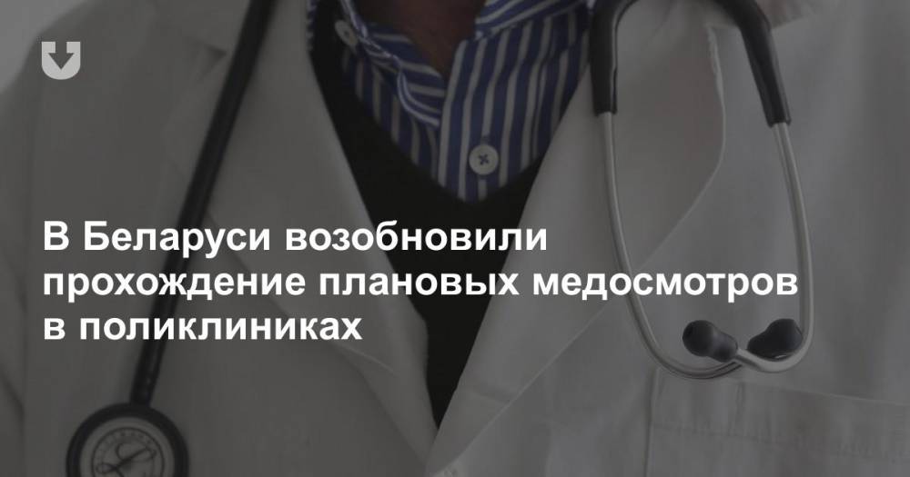 В Беларуси возобновили прохождение плановых медосмотров в поликлиниках - news.tut.by - Белоруссия - Минск