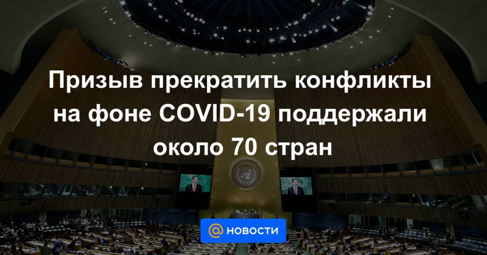 Призыв прекратить конфликты на фоне COVID-19 поддержали около 70 стран - news.mail.ru