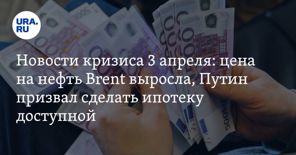 Владимир Путин - Новости кризиса 3 апреля: цена на нефть Brent выросла, Путин призвал сделать ипотеку доступной - ura.news - Россия