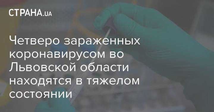Четверо зараженных коронавирусом во Львовской области находятся в тяжелом состоянии - strana.ua - Львов - Львовская обл.