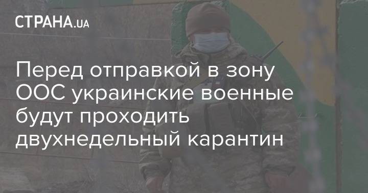 Юрий Бобров - Перед отправкой в зону ООС украинские военные будут проходить двухнедельный карантин - strana.ua - Украина