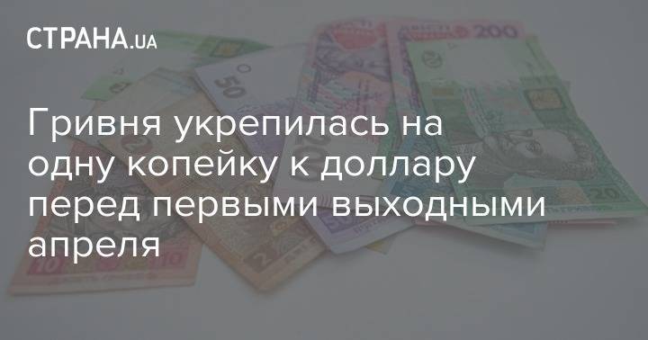 Гривня укрепилась на одну копейку к доллару перед первыми выходными апреля - strana.ua - Украина
