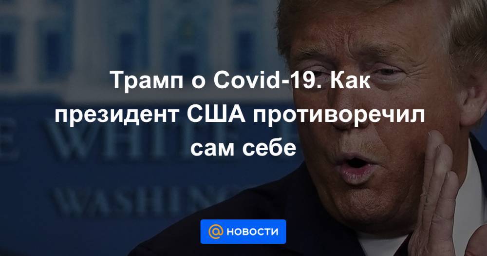 Трамп о Covid-19. Как президент США противоречил сам себе - news.mail.ru - Сша