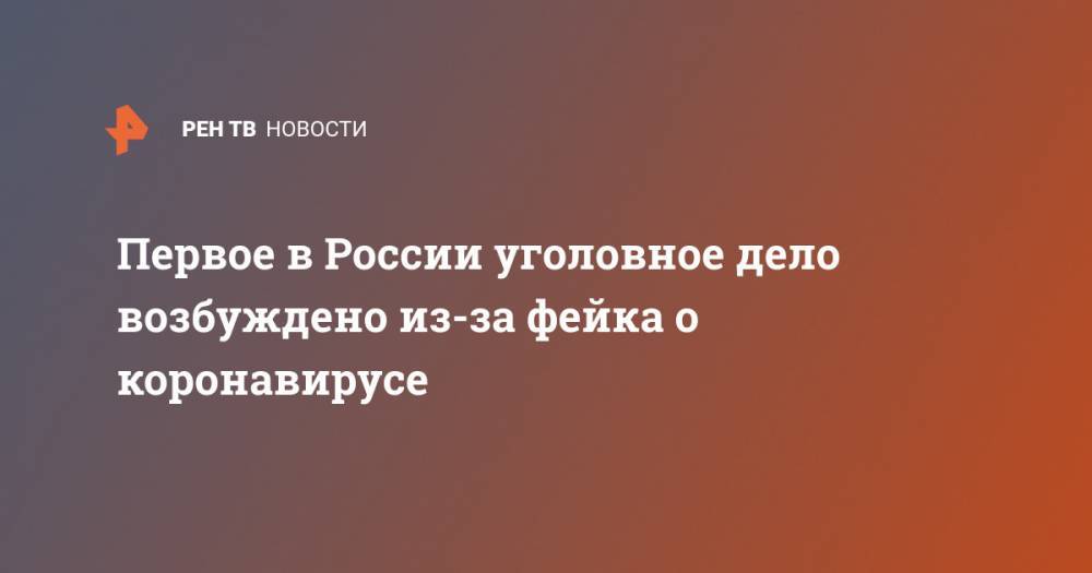 Первое в России уголовное дело возбуждено из-за фейка о коронавирусе - ren.tv - Россия - Санкт-Петербург