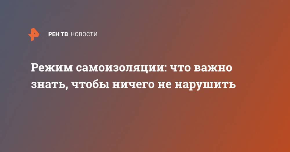 Режим самоизоляции: что важно знать, чтобы ничего не нарушить - ren.tv - Москва