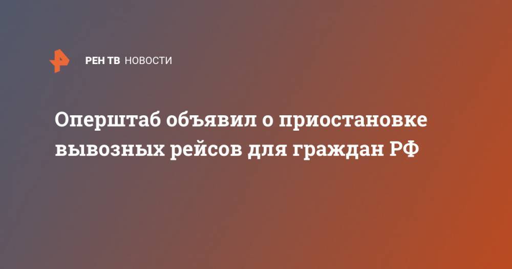 Оперштаб объявил о приостановке вывозных рейсов для граждан РФ - ren.tv - Россия