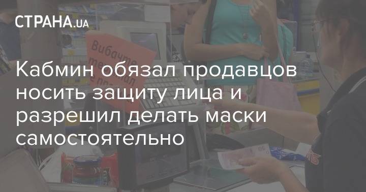 Кабмин обязал продавцов носить защиту лица и разрешил делать маски самостоятельно - strana.ua