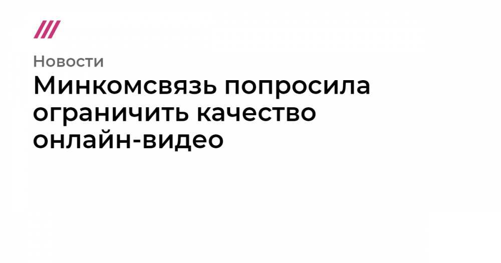 Минкомсвязь попросила ограничить качество онлайн-видео - tvrain.ru