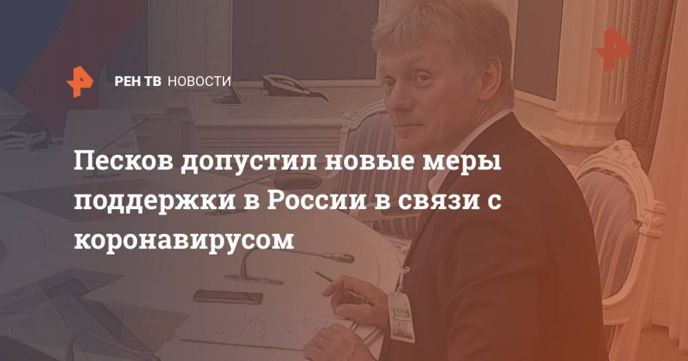 Дмитрий Песков - Песков допустил новые меры поддержки в России в связи с коронавирусом - ren.tv - Россия
