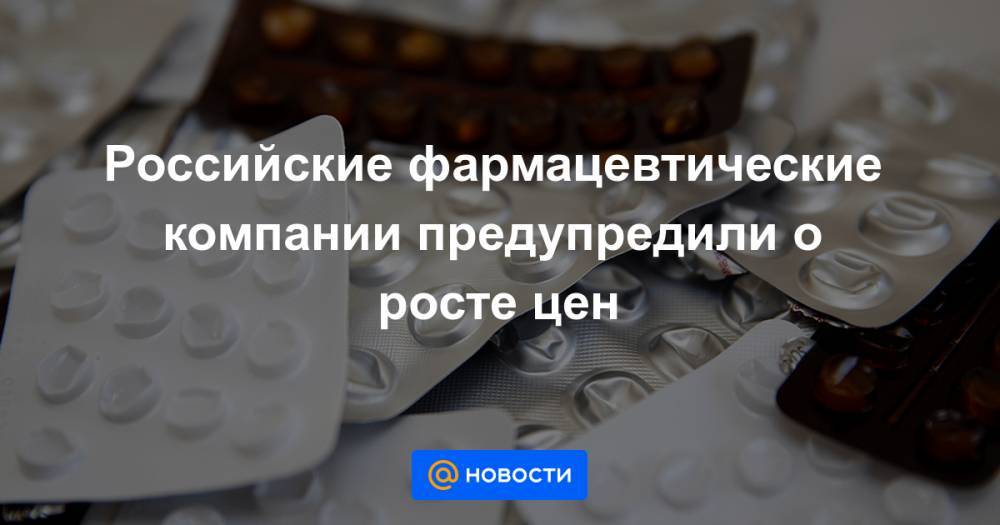 Российские фармацевтические компании предупредили о росте цен - news.mail.ru