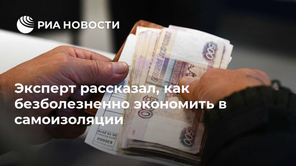 Эксперт рассказал, как безболезненно экономить в самоизоляции - ria.ru - Москва