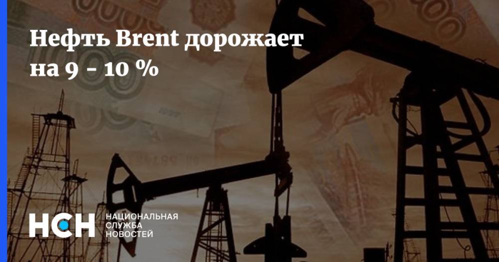 Нефть Brent дорожает на 9 - 10 % - nsn.fm